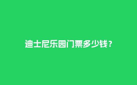 迪士尼乐园门票多少钱？