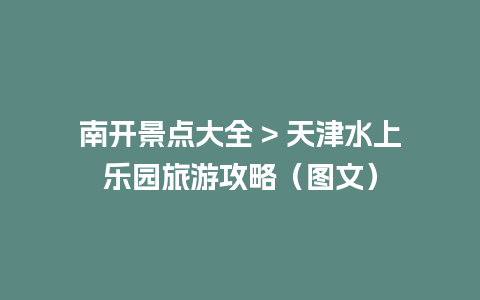 南开景点大全 > 天津水上乐园旅游攻略（图文）