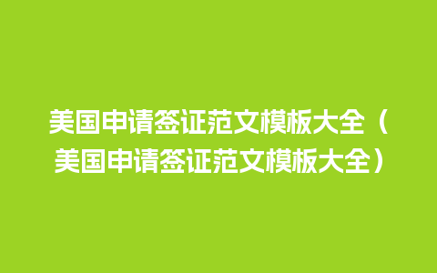 美国申请签证范文模板大全（美国申请签证范文模板大全）