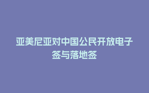 亚美尼亚对中国公民开放电子签与落地签