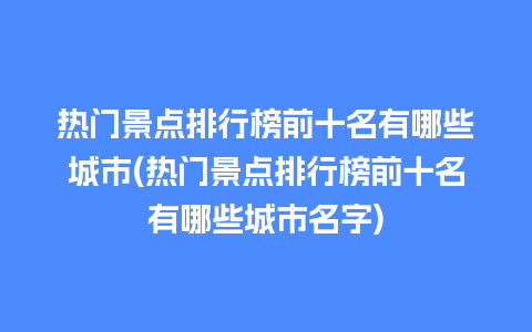 热门景点排行榜前十名有哪些城市(热门景点排行榜前十名有哪些城市名字)