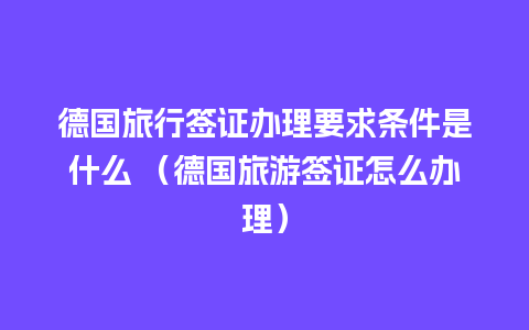 德国旅行签证办理要求条件是什么 （德国旅游签证怎么办理）