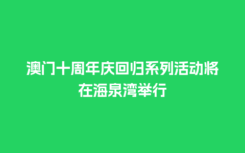 澳门十周年庆回归系列活动将在海泉湾举行