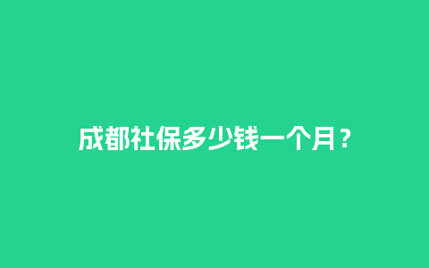 成都社保多少钱一个月？