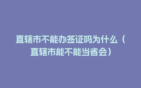 直辖市不能办签证吗为什么（直辖市能不能当省会）