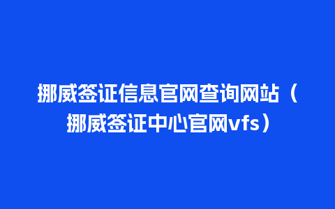 挪威签证信息官网查询网站（挪威签证中心官网vfs）