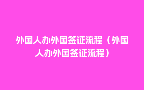 外国人办外国签证流程（外国人办外国签证流程）