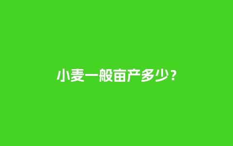 小麦一般亩产多少？