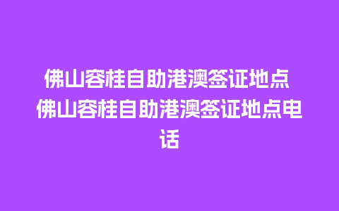 佛山容桂自助港澳签证地点 佛山容桂自助港澳签证地点电话