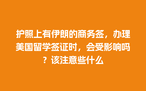 护照上有伊朗的商务签，办理美国留学签证时，会受影响吗？该注意些什么