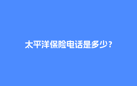 太平洋保险电话是多少？