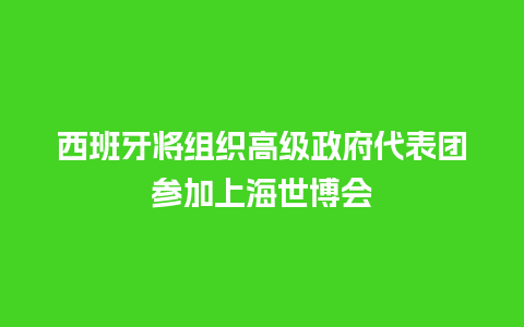 西班牙将组织高级政府代表团参加上海世博会