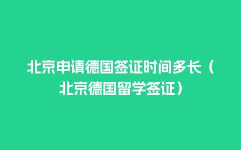 北京申请德国签证时间多长（北京德国留学签证）