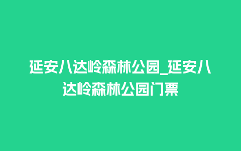 延安八达岭森林公园_延安八达岭森林公园门票