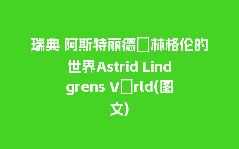 瑞典 阿斯特丽德．林格伦的世界Astrid Lindgrens Värld(图文)