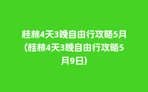 桂林4天3晚自由行攻略5月(桂林4天3晚自由行攻略5月9日)