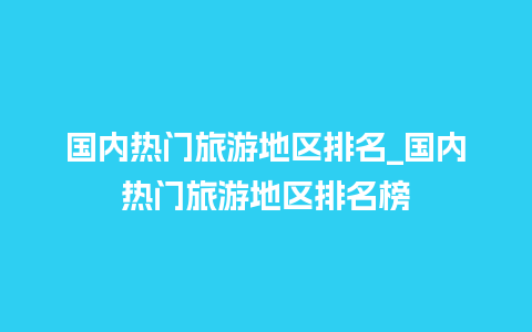 国内热门旅游地区排名_国内热门旅游地区排名榜