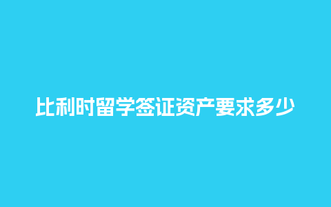 比利时留学签证资产要求多少