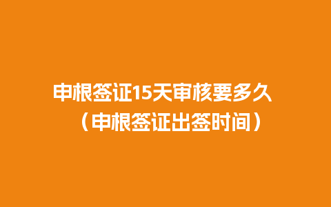 申根签证15天审核要多久 （申根签证出签时间）