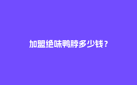 加盟绝味鸭脖多少钱？