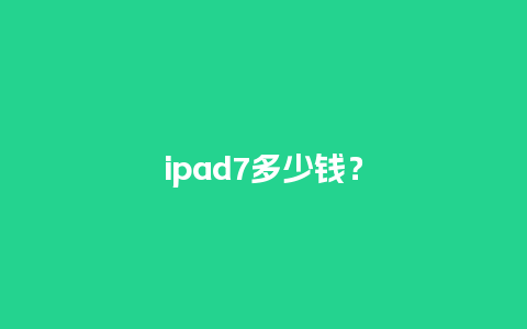 ipad7多少钱？