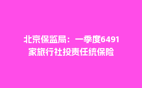 北京保监局：一季度6491家旅行社投责任统保险