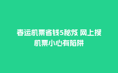 春运机票省钱5秘笈 网上搜机票小心有陷阱