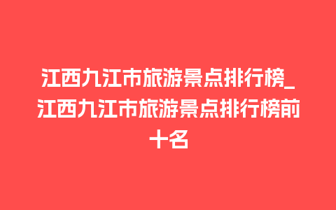 江西九江市旅游景点排行榜_江西九江市旅游景点排行榜前十名