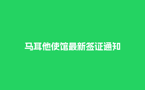 马耳他使馆最新签证通知