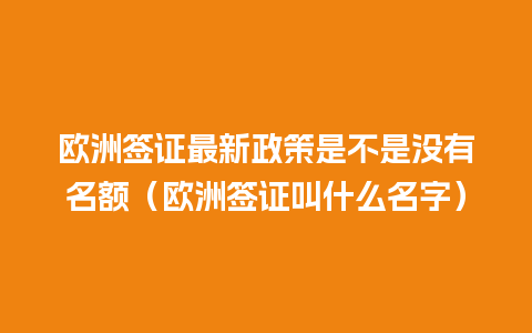 欧洲签证最新政策是不是没有名额（欧洲签证叫什么名字）