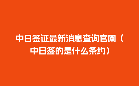 中日签证最新消息查询官网（中日签的是什么条约）