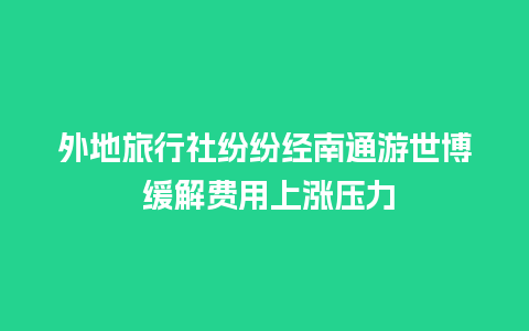 外地旅行社纷纷经南通游世博 缓解费用上涨压力