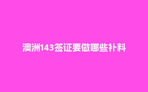 澳洲143签证要做哪些补料