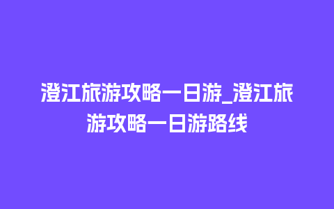 澄江旅游攻略一日游_澄江旅游攻略一日游路线