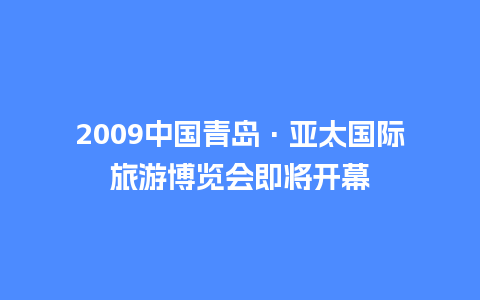 2009中国青岛·亚太国际旅游博览会即将开幕