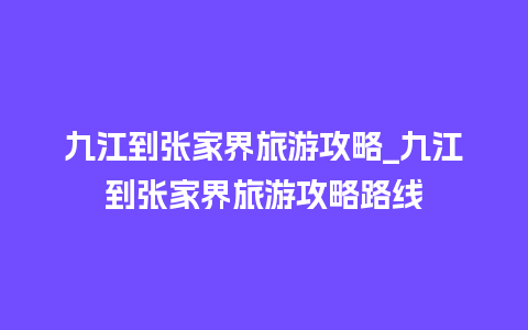 九江到张家界旅游攻略_九江到张家界旅游攻略路线