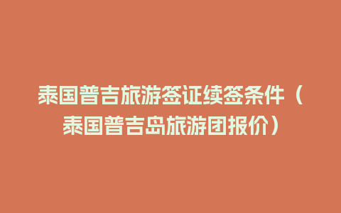 泰国普吉旅游签证续签条件（泰国普吉岛旅游团报价）