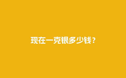 现在一克银多少钱？