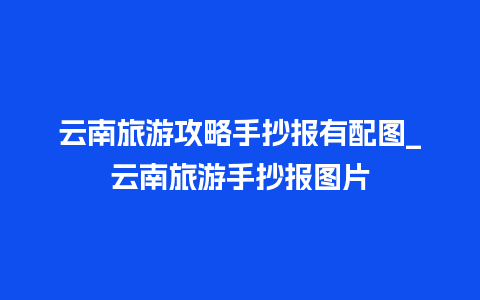 云南旅游攻略手抄报有配图_云南旅游手抄报图片