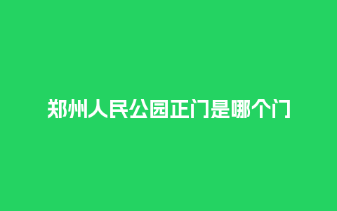 郑州人民公园正门是哪个门