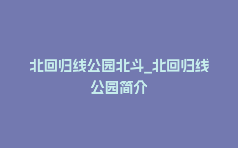 北回归线公园北斗_北回归线公园简介