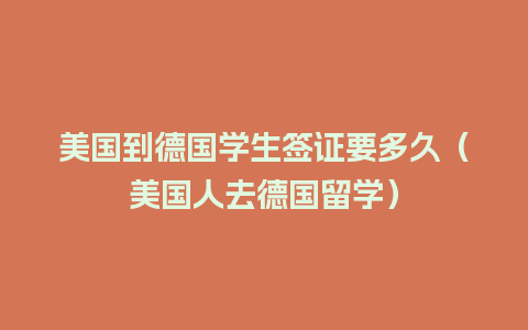 美国到德国学生签证要多久（美国人去德国留学）