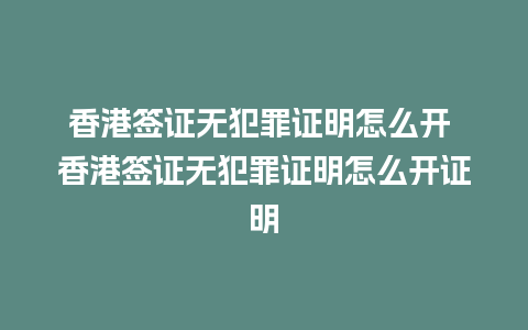 香港签证无犯罪证明怎么开 香港签证无犯罪证明怎么开证明