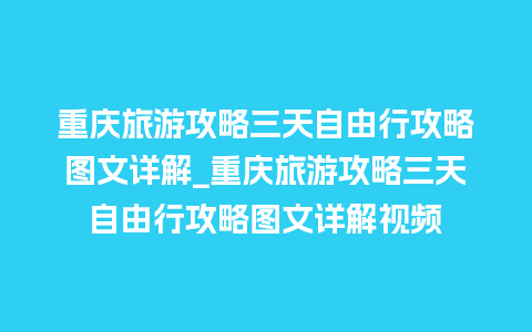 重庆旅游攻略三天自由行攻略图文详解_重庆旅游攻略三天自由行攻略图文详解视频