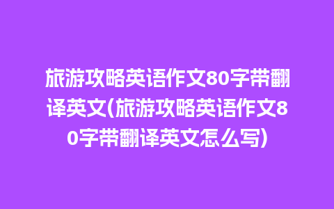 旅游攻略英语作文80字带翻译英文(旅游攻略英语作文80字带翻译英文怎么写)