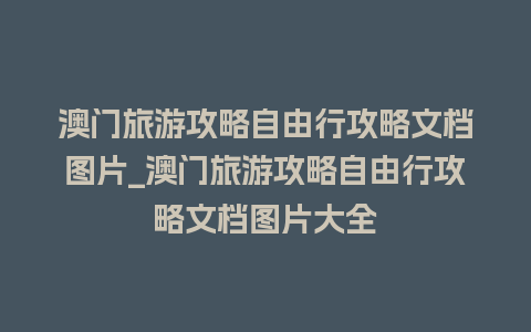 澳门旅游攻略自由行攻略文档图片_澳门旅游攻略自由行攻略文档图片大全