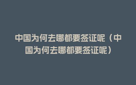 中国为何去哪都要签证呢（中国为何去哪都要签证呢）