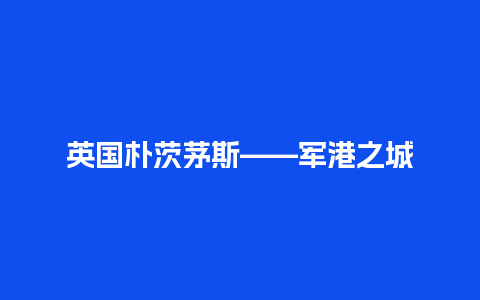 英国朴茨茅斯——军港之城