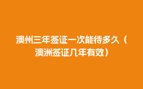 澳州三年签证一次能待多久（澳洲签证几年有效）