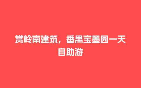 赏岭南建筑，番禺宝墨园一天自助游